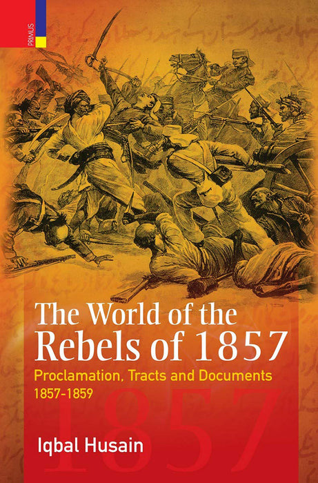 The World Of The Rebels Of 1857 by Iqbal hussain