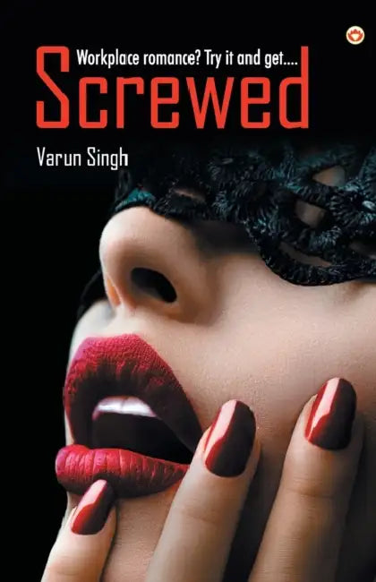 Screwed: Workplace romance? Try it and get... by Varun Singh