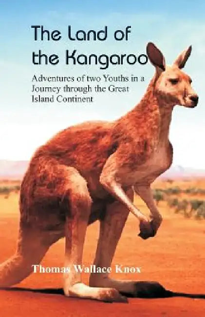 The Land of the Kangaroo: Adventures of Two Youths in a Journey through the Great Island Continent by Thomas Wallace Knox