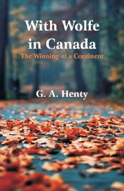 With Wolfe in Canada: The Winning of a Continent by G. a. Henty