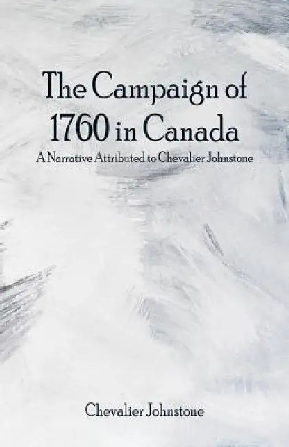 The Campaign of 1760 in Canada: A Narrative Attributed to Chevalier Johnstone by Chevalier Johnstone