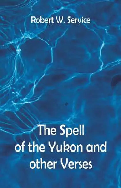 The Spell of the Yukon And Other Verses by Robert W. Service