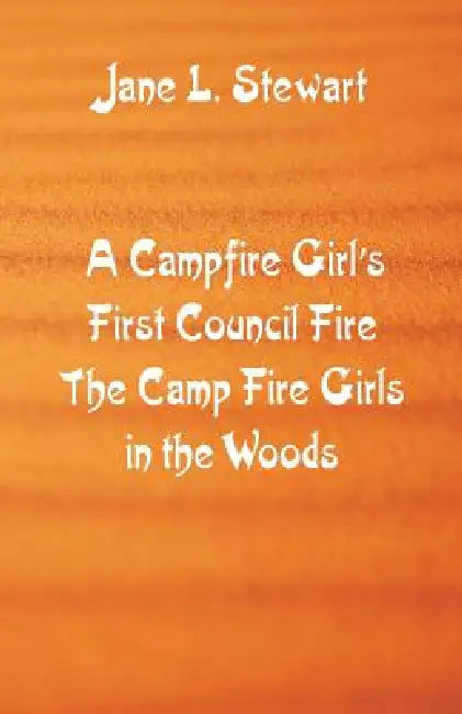 A Campfire Girl's First Council Fire: The Camp Fire Girls In the Woods by Jane L. Stewart