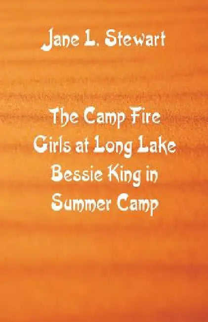 The Camp Fire Girls at Long Lake Bessie King in Summer Camp by Jane L. Stewart
