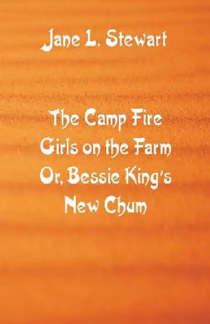 The Camp Fire Girls on the Farm: Bessie King's New Chum by Jane L. Stewart