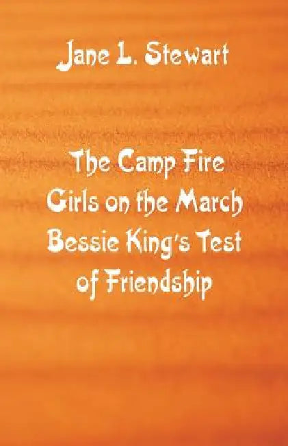 The Camp Fire Girls on the March Bessie King's Test of Friendship by Jane L. Stewart