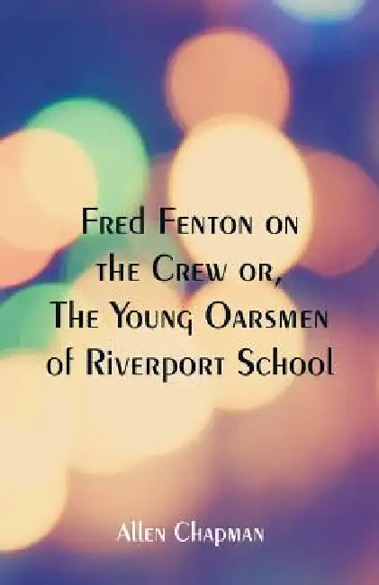 Fred Fenton on the Crew: The Young Oarsmen of Riverport School by Allen Chapman