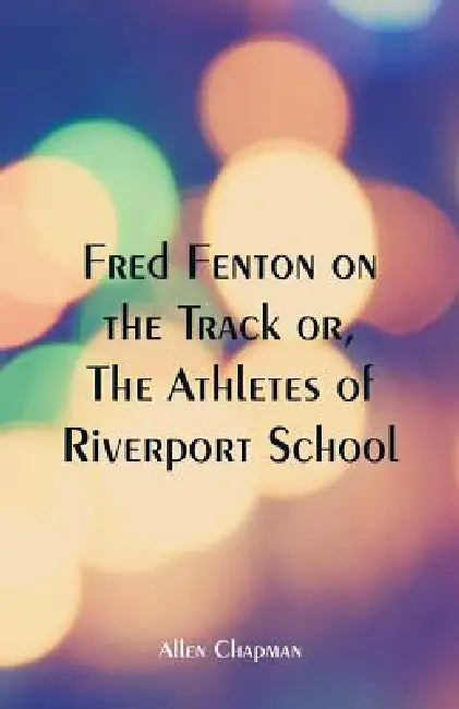 Fred Fenton on the Track: The Athletes of Riverport School by Allen Chapman