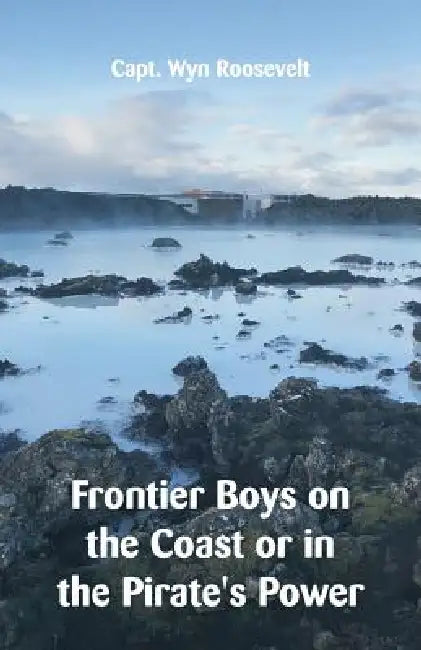Frontier Boys on the Coast or in the Pirate's Power by Wyn Roosevelt