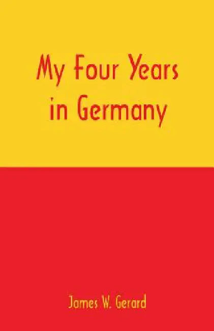 My Four Years in Germany by James W. Gerard