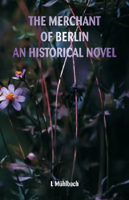 The Merchant of Berlin An Historical Novel by L. Mühlbach