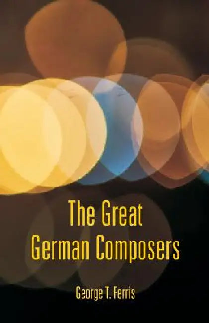The Great German Composers by George T. Ferris