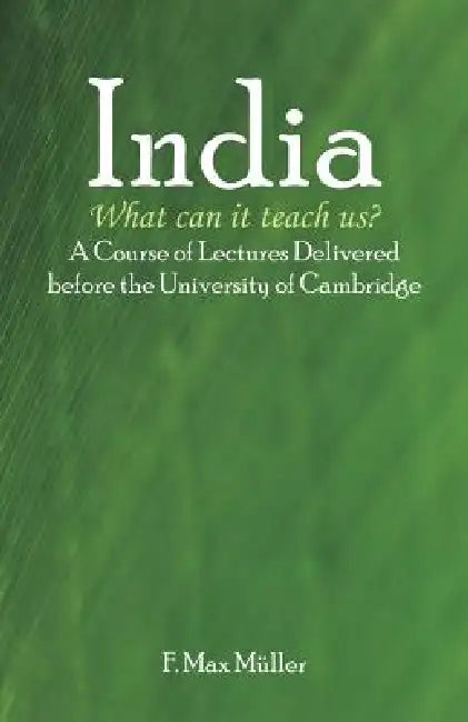 India: What can it teach us?: A Course of Lectures Delivered before the University Of Cambridge by F. Max Müller