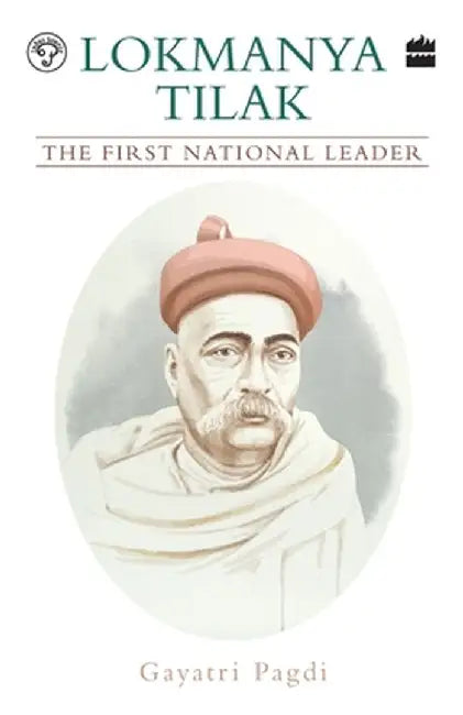 Lokmanya Tilak: The First National Leader by Gayatri Pagdi