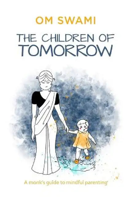 The Children of Tomorrow: A Monks' Guide to Mindful Parenting by Om Swami