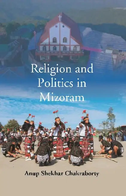 Religion and Politics In Mizoram by Anup Shekhar Chakraborty