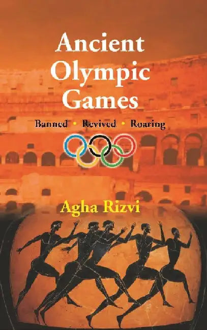 Ancient Olympic Games: Banned, Revived, Roaring by Agha Rizvi