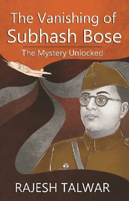 The Vanishing of Subhash Bose: The Mystery Unlocked by Rajesh Talwar