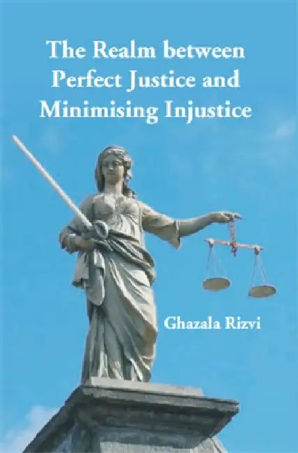 The Realm Between Perfect Justice and Minimising Injustice by Ghazala Rizvi