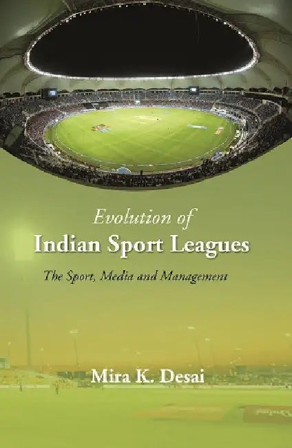 Evolution of Indian Sport Leagues: The Sport, Media and Management by Dr. Mira K Desai