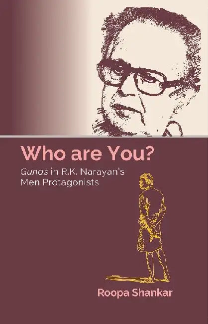Who Are You? Gunas In R.K. Narayanâ€™S Men Protagonists by Roopa Shankar