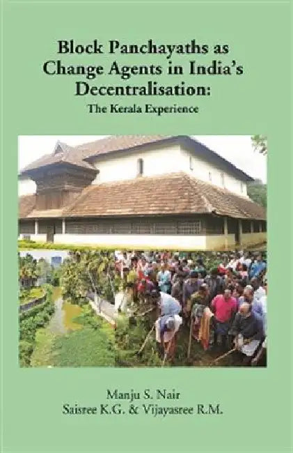 Block Panchayaths As Change Agents In India'S Decentralisation by Manju S. Nair, Saisrree K.G. & Vijayasree R.M.