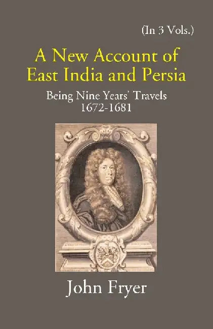 A New Account of East India and Persia: Being Nine Years' Travels 1672-1681 by John Fryer