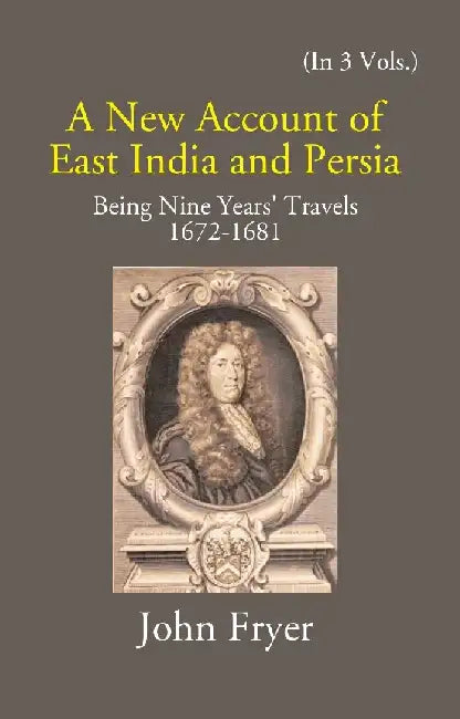 A New Account of East India and Persia: Being Nine Years' Travels 1672-1681 by John Fryer
