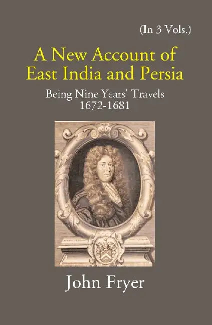 A New Account of East India and Persia: Being Nine Years' Travels 1672-1681 by John Fryer