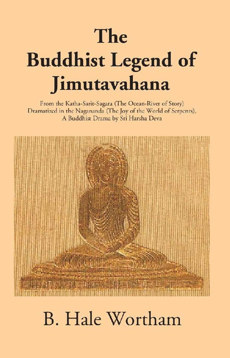 The Buddhist Legend of Jimutavahana: From The Katha-Sarit-Sagara (The Ocean-River of Story) Dramatized In The Nagananda (The Joy of The World of Serpents) by B. Hale Wortham