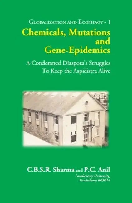 Chemicals, Mutations and Gene-Epidemics: A Condemned Diasporaâ€™S Struggles To Keep The Aspidistra Alive by C.B.S.R. SHARMA, P .C. ANIL