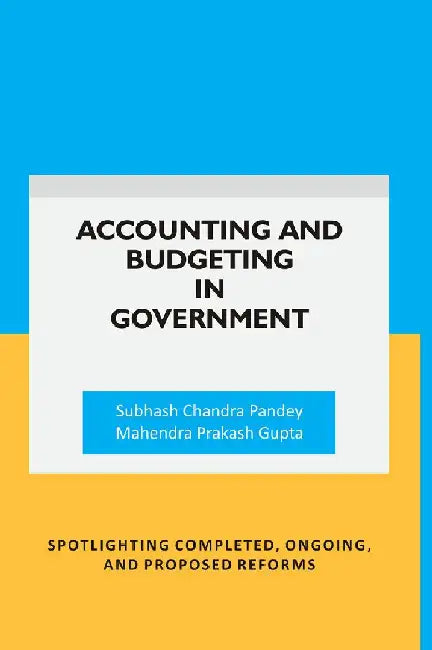 Accounting and Budgeting In Government: Spotlighting Completed, Ongoing, and Proposed Reforms by Subhash Chandra Pandey, Mahendra Prakash Gupta