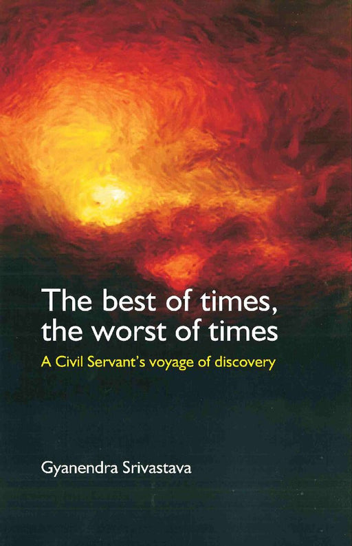 The Best of Times, The Worst of Times: A Civil Servant'S Voyage of Discovery by Gyanendra Srivastava