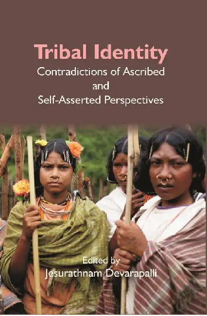 Tribal Identity: Contradictions of Ascribed and Self-Asserted Perspectives by Edited by: Jesurathnam Devarapalli