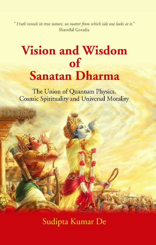 Vision and Wisdom of Sanatan Dharma: The Union of Quantum Physics, Cosmic Spirituality and Universal Morality by Sudipta Kumar De