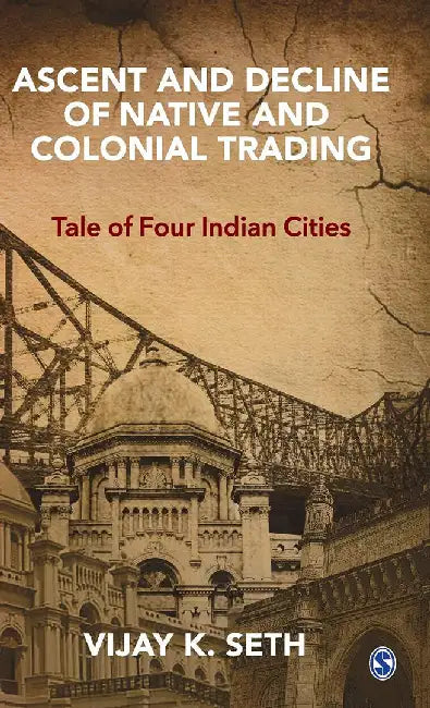 Ascent and Decline of Native and Colonial Trading: Tale of Four Indian Cities by Vijay K. Seth