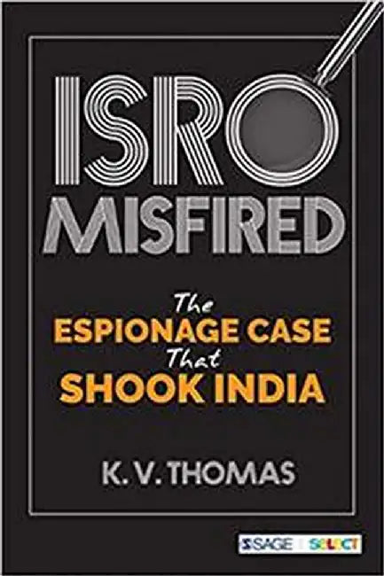 ISRO Misfired: The Espionage Case That Shook India by K. V. Thomas