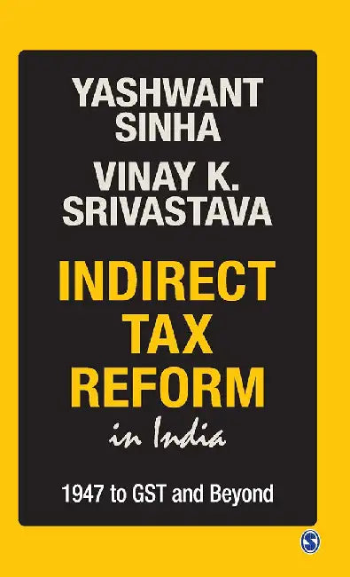 Indirect Tax Reform in India: 1947 To GST and Beyond by Vinay K. Srivastava, Yashwant Sinha