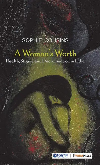 A Woman’s Worth: Health Stigma and Discrimination in India by Sophie Cousins, Cousins Sophie