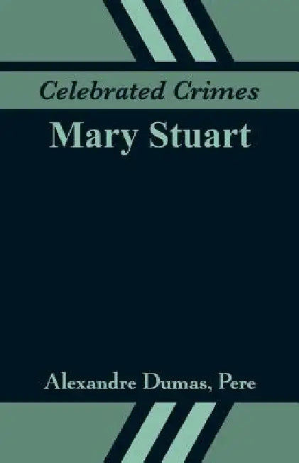 Celebrated Crimes: Mary Stuart by Alexandre Dumas