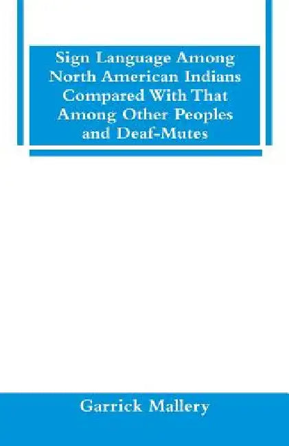 Sign Language Among North American Indians Compared With That Among Other Peoples And Deaf-Mutes by Garrick Mallery