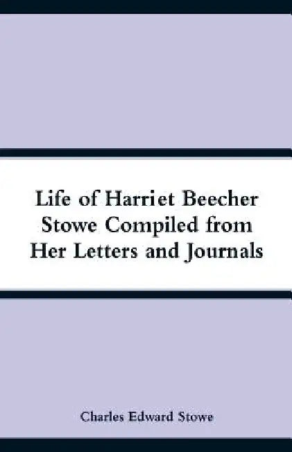 Life of Harriet Beecher Stowe Compiled from Her Letters and Journals by Charles Edward Stowe