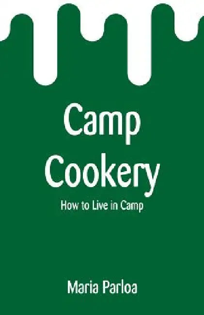 Camp Cookery: How to Live in Camp by Maria Parloa