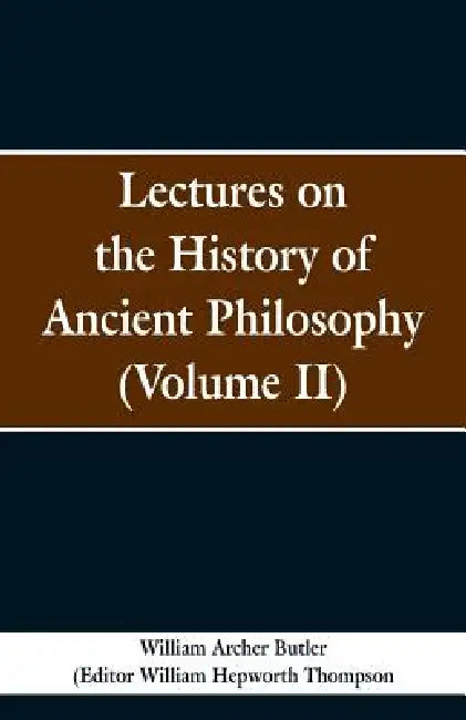Lectures on the History of Ancient Philosophy (Volume II) by William Archer Butler, William Hepworth Thompson