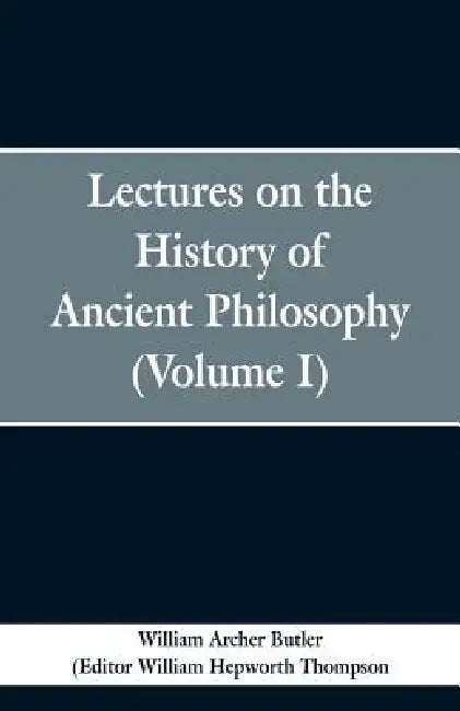 Lectures on the History of Ancient Philosophy (Volume I) by William Archer Butler, William Hepworth Thompson