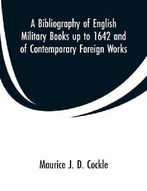 A Bibliography of English Military Books up to 1642 and of Contemporary Foreign Works by Maurice J. D. Cockle