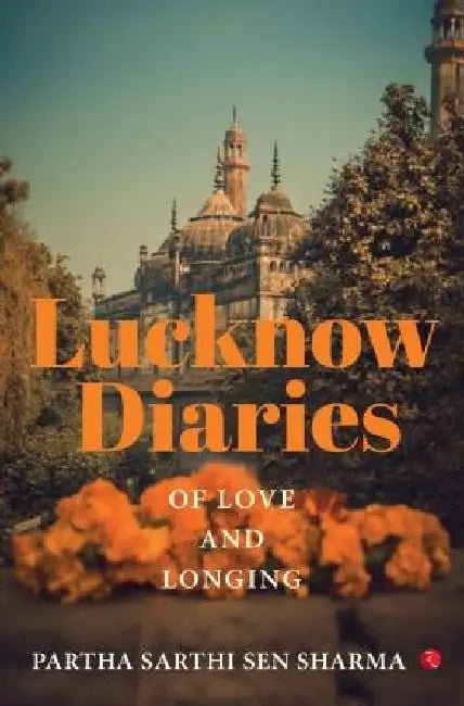 Lucknow Diaries Of Love And Longing by Partha Sarthi Sen Sharma