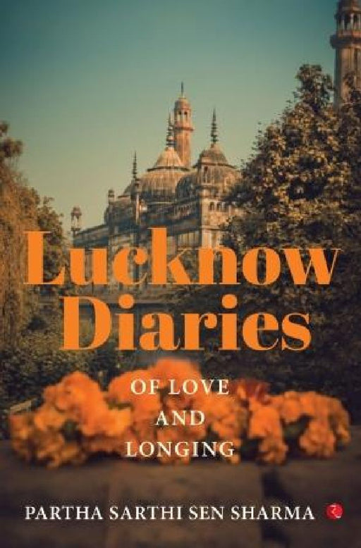Lucknow Diaries Of Love And Longing by Partha Sarthi Sen Sharma