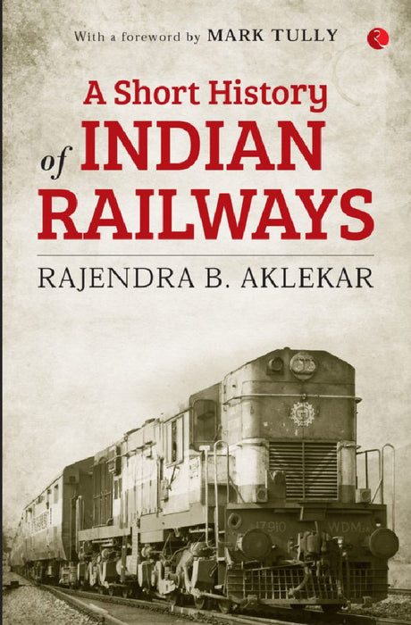 A Short History Of Indian Railways by Rajendra B. Aklekar