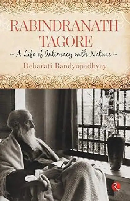 Rabindranath Tagore A Life Of Intimacy With Nature by Debarati Bandyopadhyay